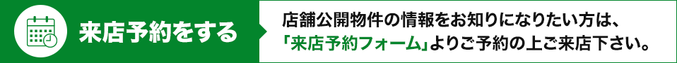 来店予約はこちら！店舗公開物件の情報をお知りになりたい方は、「来店予約フォーム」よりご予約の上ご来店下さい。